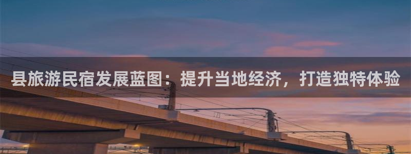 球盟会qmh网页版登录|县旅游民宿发展蓝图：提升当地经济，打造独特体验