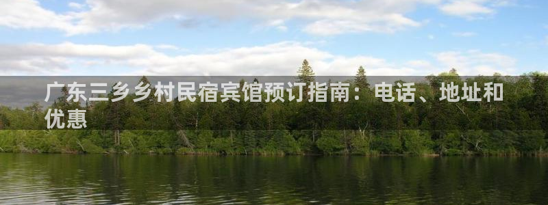 球盟会app最新地址下载|广东三乡乡村民宿宾馆预订指南：电话、地址和
优惠